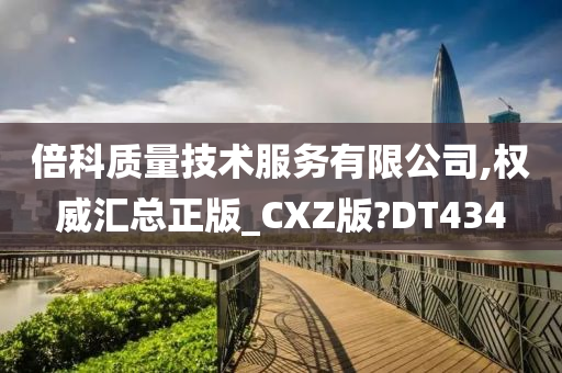 倍科质量技术服务有限公司,权威汇总正版_CXZ版?DT434