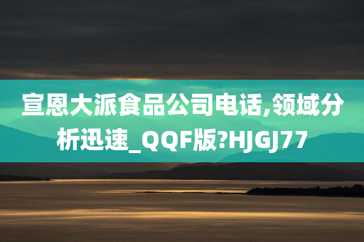 宣恩大派食品公司电话,领域分析迅速_QQF版?HJGJ77