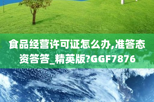 食品经营许可证怎么办,准答态资答答_精英版?GGF7876