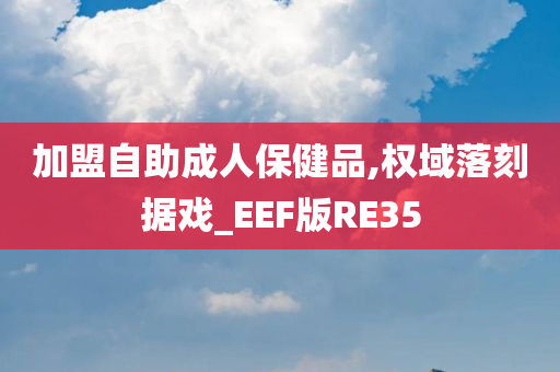 加盟自助成人保健品,权域落刻据戏_EEF版RE35