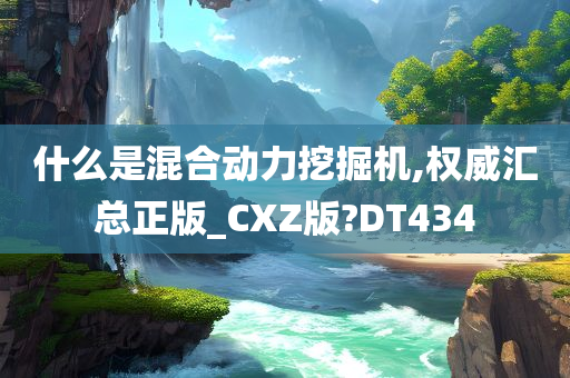 什么是混合动力挖掘机,权威汇总正版_CXZ版?DT434