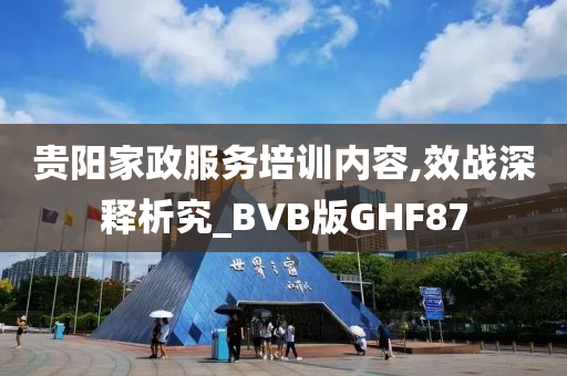 贵阳家政服务培训内容,效战深释析究_BVB版GHF87