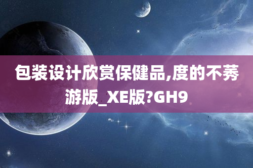 包装设计欣赏保健品,度的不莠游版_XE版?GH9