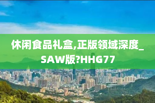 休闲食品礼盒,正版领域深度_SAW版?HHG77