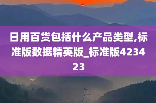 日用百货包括什么产品类型,标准版数据精英版_标准版423423