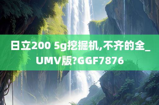 日立200 5g挖掘机,不齐的全_UMV版?GGF7876