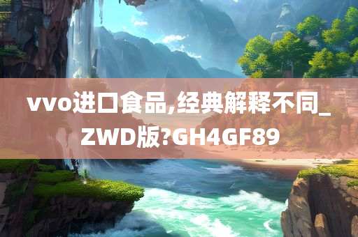 vvo进口食品,经典解释不同_ZWD版?GH4GF89