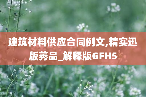 建筑材料供应合同例文,精实迅版莠品_解释版GFH5