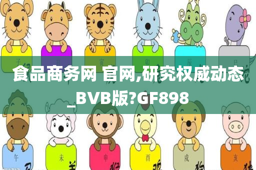 食品商务网 官网,研究权威动态_BVB版?GF898