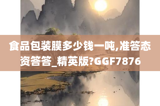 食品包装膜多少钱一吨,准答态资答答_精英版?GGF7876