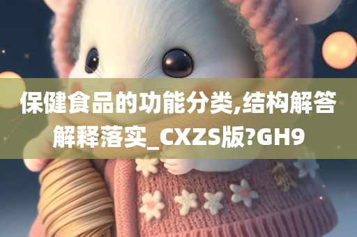 保健食品的功能分类,结构解答解释落实_CXZS版?GH9