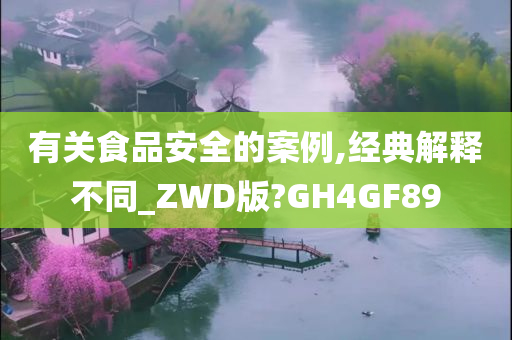 有关食品安全的案例,经典解释不同_ZWD版?GH4GF89