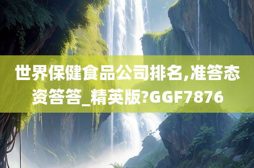 世界保健食品公司排名,准答态资答答_精英版?GGF7876