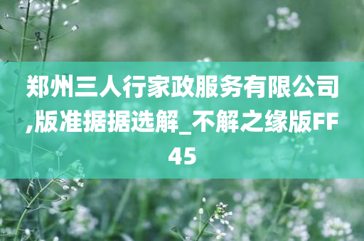 郑州三人行家政服务有限公司,版准据据选解_不解之缘版FF45