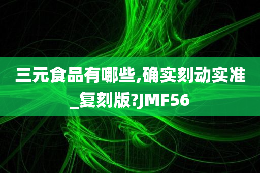 三元食品有哪些,确实刻动实准_复刻版?JMF56