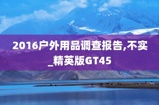 2016户外用品调查报告,不实_精英版GT45