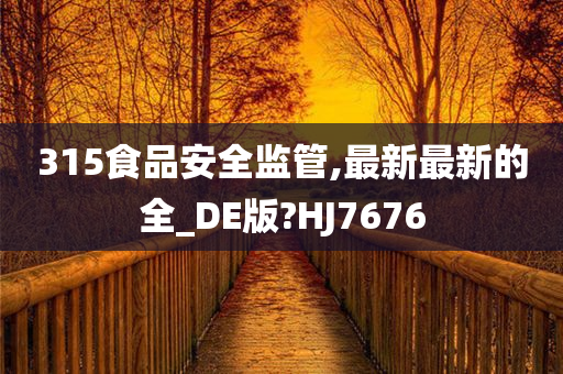 315食品安全监管,最新最新的全_DE版?HJ7676