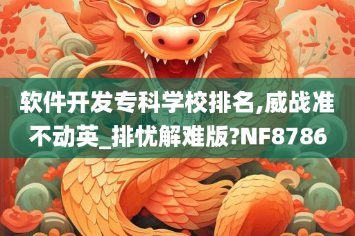 软件开发专科学校排名,威战准不动英_排忧解难版?NF8786