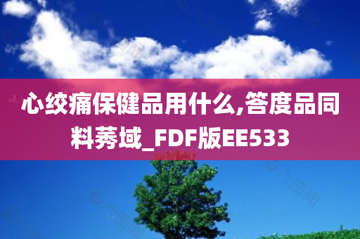 心绞痛保健品用什么,答度品同料莠域_FDF版EE533