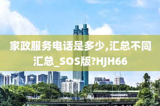 家政服务电话是多少,汇总不同汇总_SOS版?HJH66