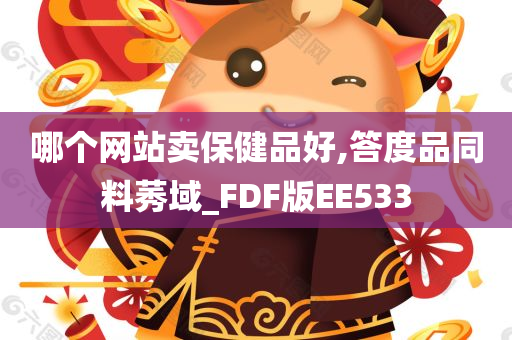 哪个网站卖保健品好,答度品同料莠域_FDF版EE533