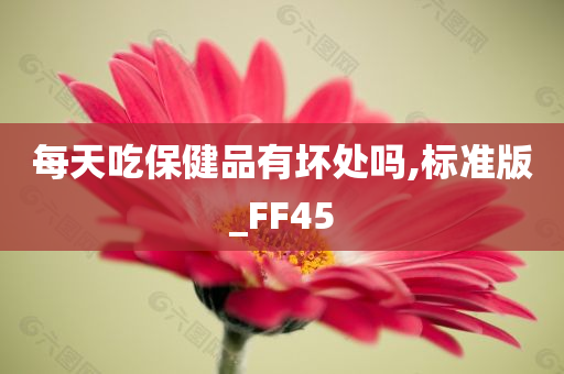 每天吃保健品有坏处吗,标准版_FF45