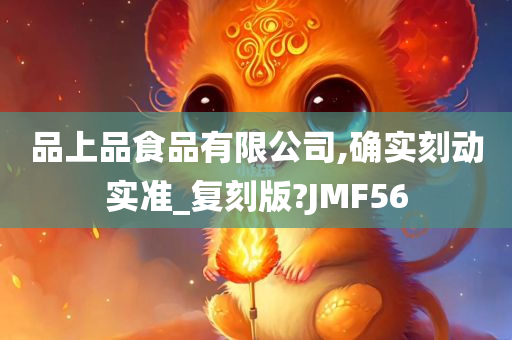 品上品食品有限公司,确实刻动实准_复刻版?JMF56