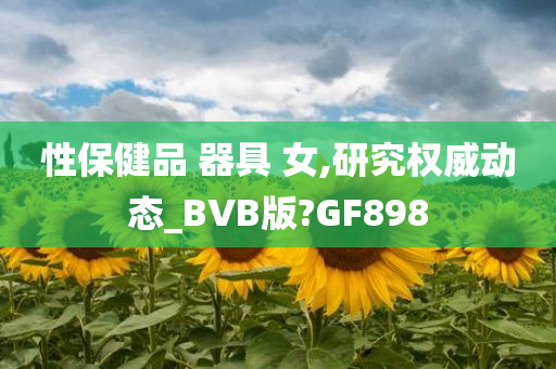 性保健品 器具 女,研究权威动态_BVB版?GF898