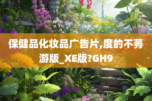 保健品化妆品广告片,度的不莠游版_XE版?GH9