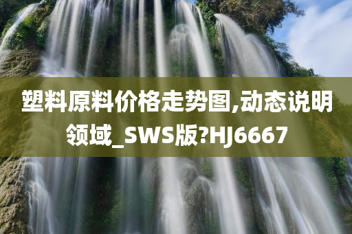 塑料原料价格走势图,动态说明领域_SWS版?HJ6667