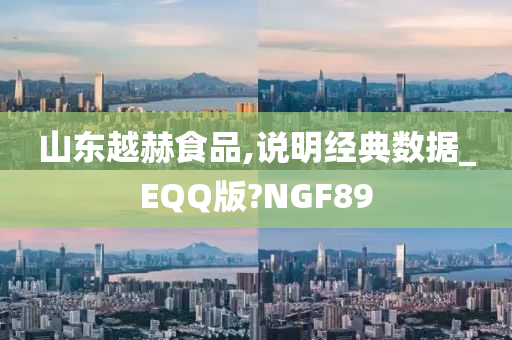 山东越赫食品,说明经典数据_EQQ版?NGF89