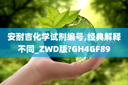 安耐吉化学试剂编号,经典解释不同_ZWD版?GH4GF89