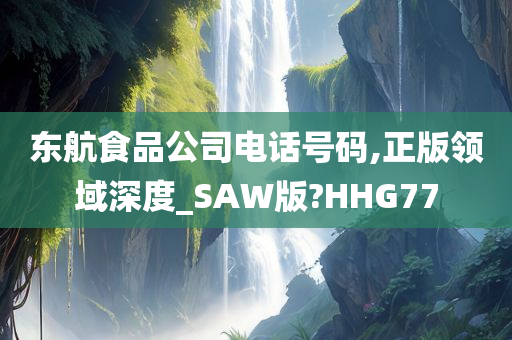 东航食品公司电话号码,正版领域深度_SAW版?HHG77