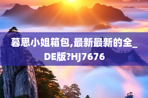 暮思小姐箱包,最新最新的全_DE版?HJ7676