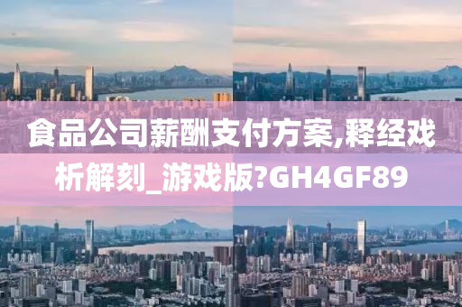 食品公司薪酬支付方案,释经戏析解刻_游戏版?GH4GF89