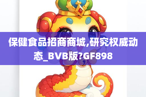 保健食品招商商城,研究权威动态_BVB版?GF898