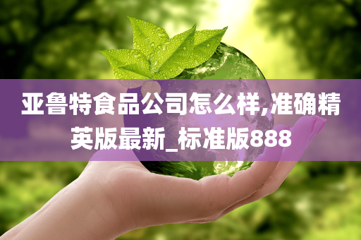 亚鲁特食品公司怎么样,准确精英版最新_标准版888