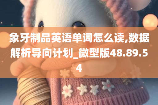 象牙制品英语单词怎么读,数据解析导向计划_微型版48.89.54