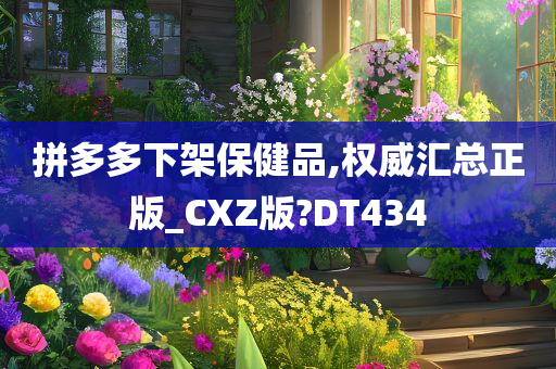 拼多多下架保健品,权威汇总正版_CXZ版?DT434