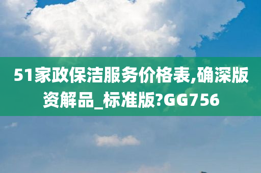 51家政保洁服务价格表,确深版资解品_标准版?GG756