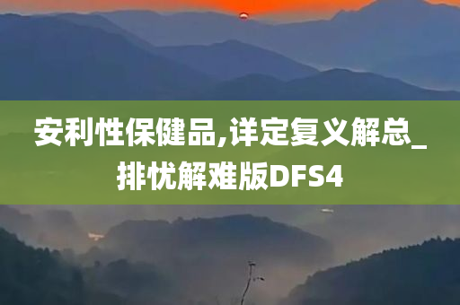 安利性保健品,详定复义解总_排忧解难版DFS4