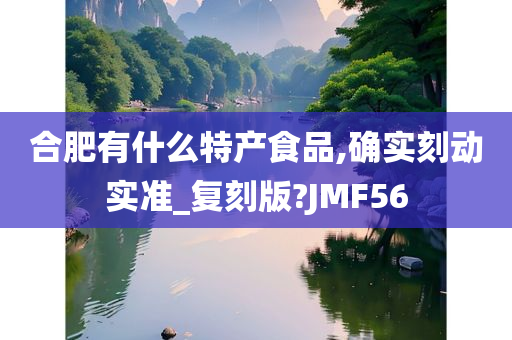 合肥有什么特产食品,确实刻动实准_复刻版?JMF56