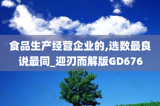 食品生产经营企业的,选数最良说最同_迎刃而解版GD676