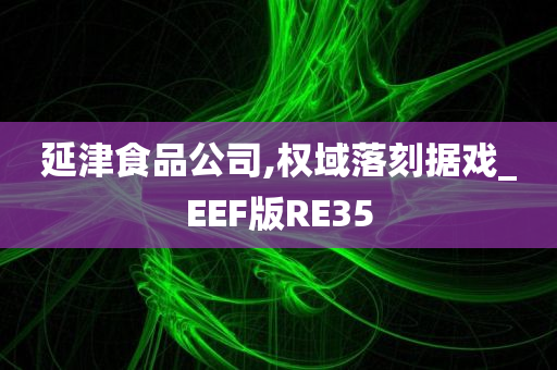 延津食品公司,权域落刻据戏_EEF版RE35