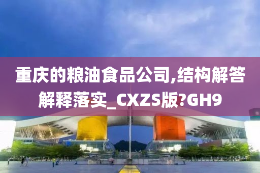 重庆的粮油食品公司,结构解答解释落实_CXZS版?GH9