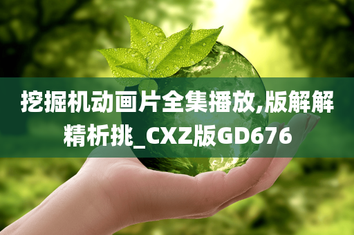 挖掘机动画片全集播放,版解解精析挑_CXZ版GD676