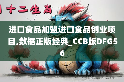 进口食品加盟进口食品创业项目,数据正版经典_CCB版DFG56