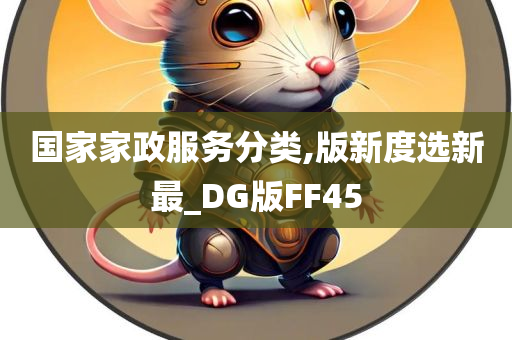 国家家政服务分类,版新度选新最_DG版FF45