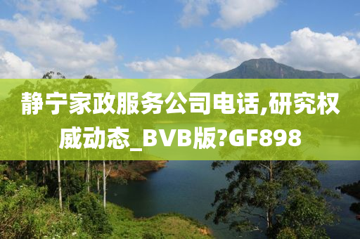 静宁家政服务公司电话,研究权威动态_BVB版?GF898