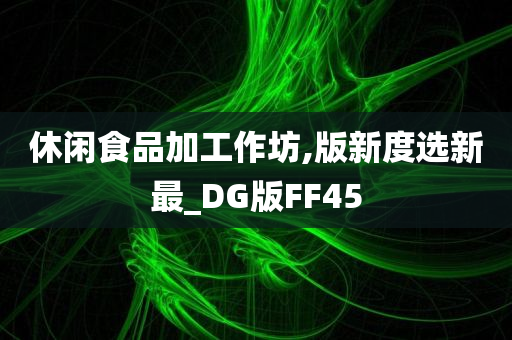 休闲食品加工作坊,版新度选新最_DG版FF45